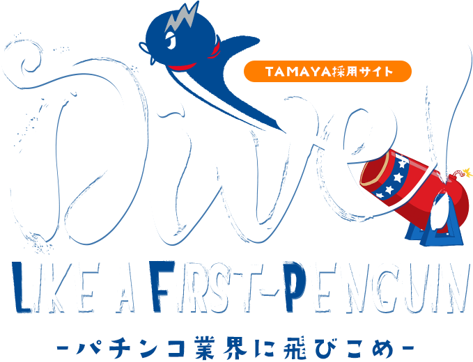 TAMAYA採用サイト Dive!2018 Like a FiRst-penguin -パチンコ業界に飛びこめ-