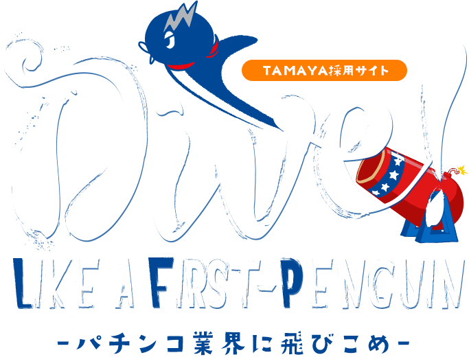 TAMAYA採用サイト Dive!2017 Like a FiRst-penguin -パチンコ業界に飛びこめ-