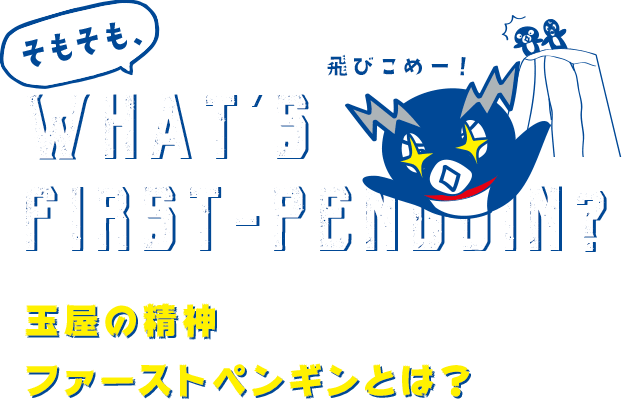 そもそも What's first-penguin? 飛びこめー！玉屋の精神 ファーストペンギンとは？